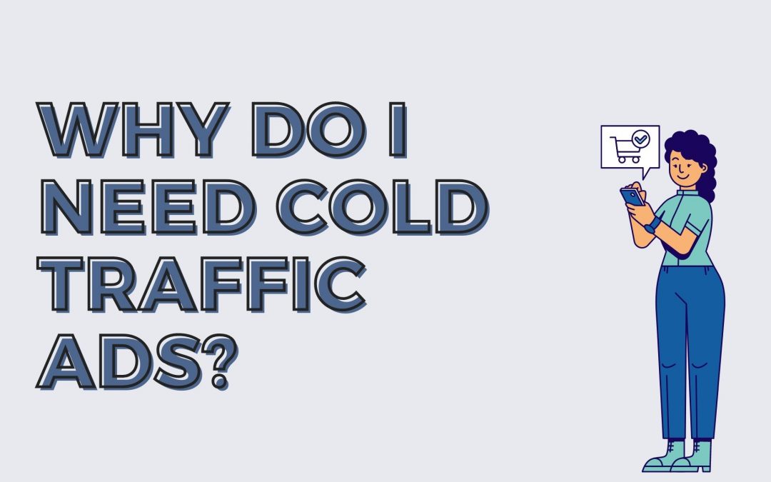 Why Do I Need Cold Traffic Ads?
